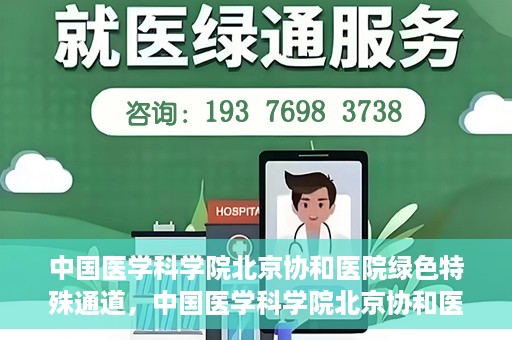 中国医学科学院北京协和医院绿色特殊通道，中国医学科学院北京协和医院，绿色特殊通道开启健康之门