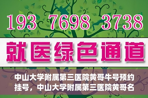 中山大学附属第三医院黄哥牛号预约挂号，中山大学附属第三医院黄哥名医牛号预约挂号攻略