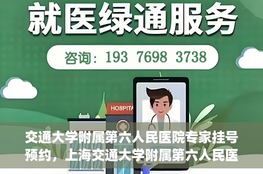 交通大学附属第六人民医院专家挂号预约，上海交通大学附属第六人民医院专家挂号预约指南