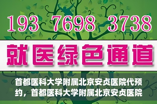 首都医科大学附属北京安贞医院代预约，首都医科大学附属北京安贞医院代预约服务详解