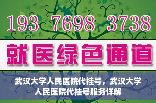 武汉大学人民医院代挂号，武汉大学人民医院代挂号服务详解