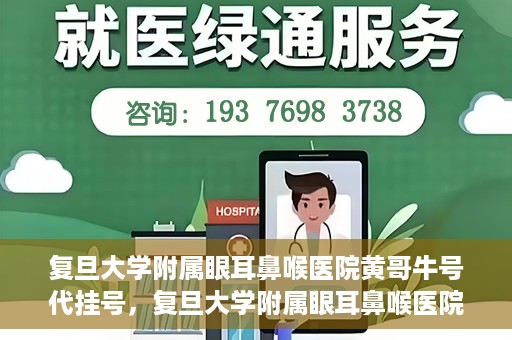 复旦大学附属眼耳鼻喉医院黄哥牛号代挂号，复旦大学附属眼耳鼻喉医院黄哥牛号代挂号攻略解析