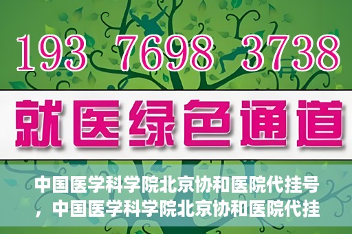 中国医学科学院北京协和医院代挂号，中国医学科学院北京协和医院代挂号服务详解