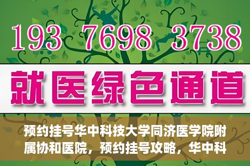 预约挂号华中科技大学同济医学院附属协和医院，预约挂号攻略，华中科技大学同济医学院附属协和医院就医指南