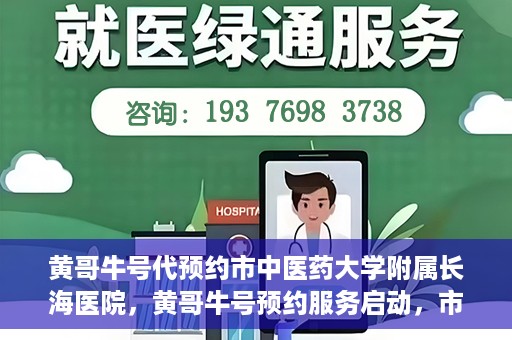 黄哥牛号代预约市中医药大学附属长海医院，黄哥牛号预约服务启动，市中医药大学附属长海医院开启预约新模式