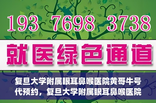 复旦大学附属眼耳鼻喉医院黄哥牛号代预约，复旦大学附属眼耳鼻喉医院黄哥牛号预约服务启动