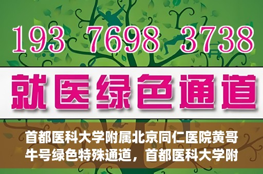 首都医科大学附属北京同仁医院黄哥牛号绿色特殊通道，首都医科大学附属北京同仁医院黄哥牛号，绿色特殊通道开启健康之门