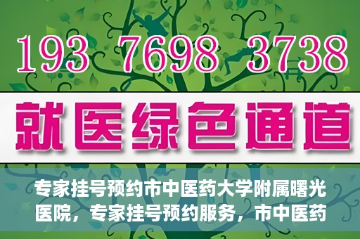 专家挂号预约市中医药大学附属曙光医院，专家挂号预约服务，市中医药大学附属曙光医院开通便捷通道
