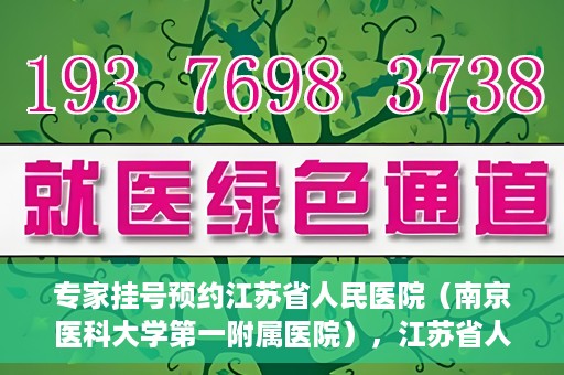 专家挂号预约江苏省人民医院（南京医科大学第一附属医院），江苏省人民医院（南京医科大学第一附属医院）专家挂号预约解析