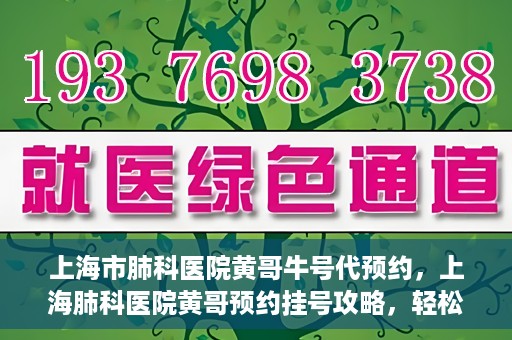 上海市肺科医院黄哥牛号代预约，上海肺科医院黄哥预约挂号攻略，轻松预约牛号