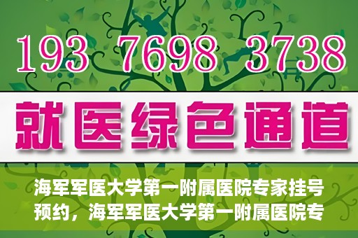海军军医大学第一附属医院专家挂号预约，海军军医大学第一附属医院专家挂号预约攻略