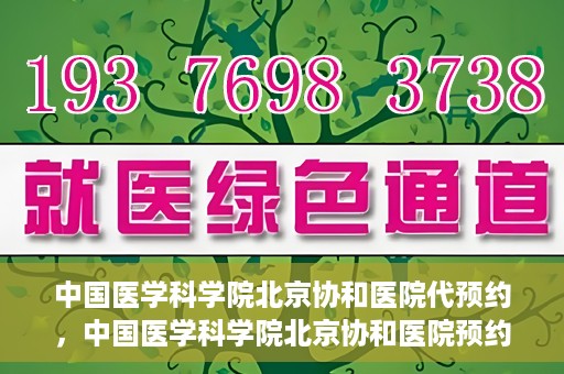中国医学科学院北京协和医院代预约，中国医学科学院北京协和医院预约挂号服务详解