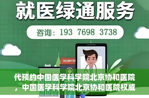 代预约中国医学科学院北京协和医院，中国医学科学院北京协和医院权威预约平台开启预约服务