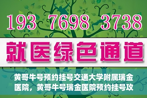 黄哥牛号预约挂号交通大学附属瑞金医院，黄哥牛号瑞金医院预约挂号攻略，交通大学附属瑞金医院挂号指南