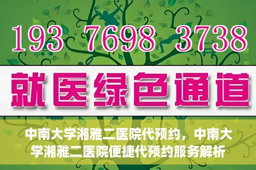 中南大学湘雅二医院代预约，中南大学湘雅二医院便捷代预约服务解析