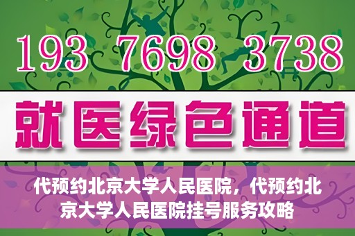 代预约北京大学人民医院，代预约北京大学人民医院挂号服务攻略