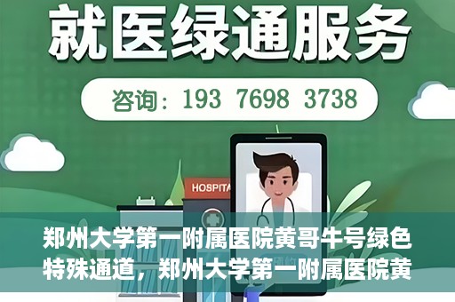 郑州大学第一附属医院黄哥牛号绿色特殊通道，郑州大学第一附属医院黄哥牛号，绿色特殊通道开启生命之门