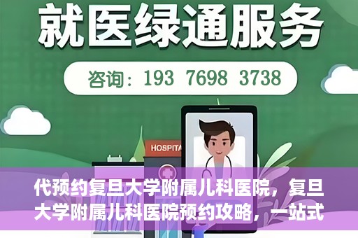 代预约复旦大学附属儿科医院，复旦大学附属儿科医院预约攻略，一站式解决您的预约需求