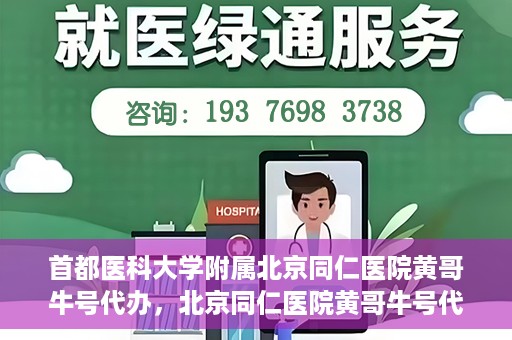 首都医科大学附属北京同仁医院黄哥牛号代办，北京同仁医院黄哥牛号代办，专业信赖的医疗服务新探