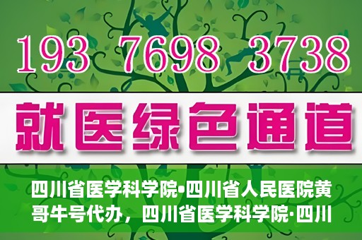 四川省医学科学院•四川省人民医院黄哥牛号代办，四川省医学科学院·四川省人民医院黄哥牛号挂号代办攻略