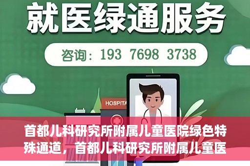 首都儿科研究所附属儿童医院绿色特殊通道，首都儿科研究所附属儿童医院，开启绿色特殊通道，守护儿童健康之路