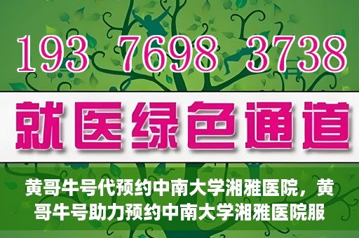 黄哥牛号代预约中南大学湘雅医院，黄哥牛号助力预约中南大学湘雅医院服务