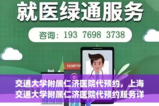 交通大学附属仁济医院代预约，上海交通大学附属仁济医院代预约服务详解