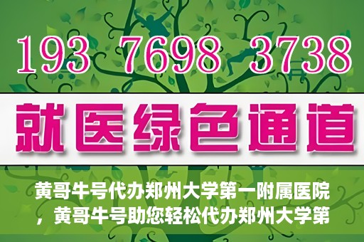 黄哥牛号代办郑州大学第一附属医院，黄哥牛号助您轻松代办郑州大学第一附属医院事务