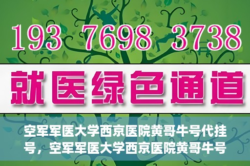 空军军医大学西京医院黄哥牛号代挂号，空军军医大学西京医院黄哥牛号挂号攻略