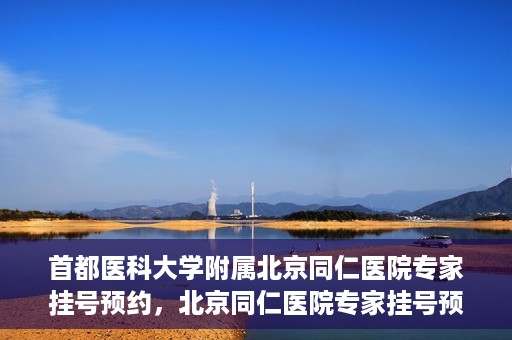 首都医科大学附属北京同仁医院专家挂号预约，北京同仁医院专家挂号预约攻略，权威专家团队预约指南