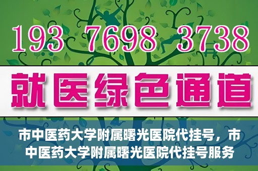 市中医药大学附属曙光医院代挂号，市中医药大学附属曙光医院代挂号服务详解