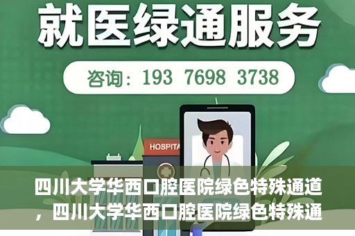 四川大学华西口腔医院绿色特殊通道，四川大学华西口腔医院绿色特殊通道，关爱患者，快速就医新路径