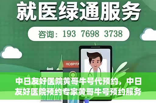 中日友好医院黄哥牛号代预约，中日友好医院预约专家黄哥牛号预约服务启动