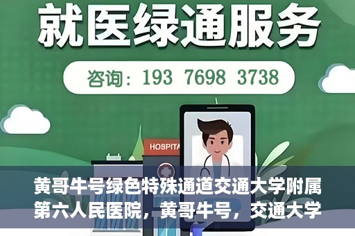 黄哥牛号绿色特殊通道交通大学附属第六人民医院，黄哥牛号，交通大学附属第六人民医院开启绿色特殊通道
