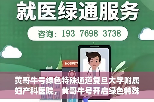 黄哥牛号绿色特殊通道复旦大学附属妇产科医院，黄哥牛号开启绿色特殊通道，复旦大学附属妇产科医院助力健康新篇章
