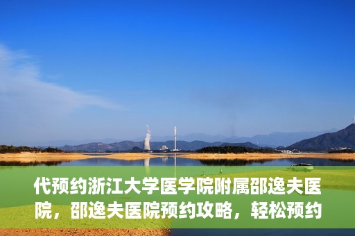 代预约浙江大学医学院附属邵逸夫医院，邵逸夫医院预约攻略，轻松预约浙江大学医学院附属邵逸夫医院