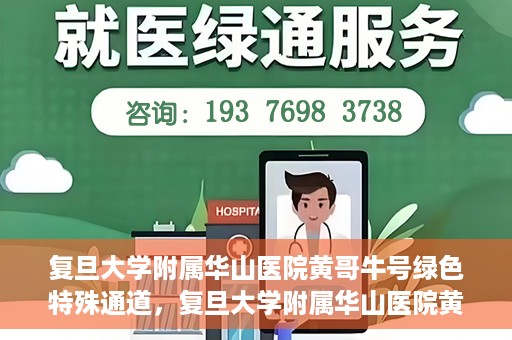 复旦大学附属华山医院黄哥牛号绿色特殊通道，复旦大学附属华山医院黄哥牛号，绿色特殊通道开启健康之门
