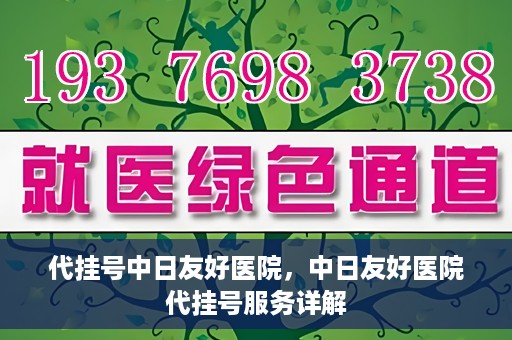 代挂号中日友好医院，中日友好医院代挂号服务详解
