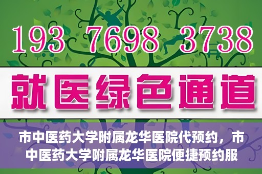 市中医药大学附属龙华医院代预约，市中医药大学附属龙华医院便捷预约服务启动
