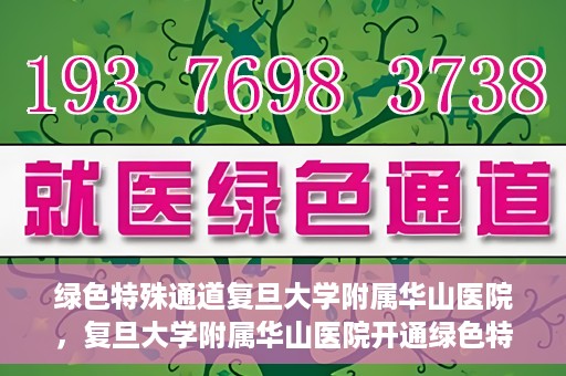 绿色特殊通道复旦大学附属华山医院，复旦大学附属华山医院开通绿色特殊通道服务