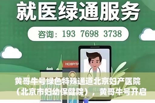 黄哥牛号绿色特殊通道北京妇产医院（北京市妇幼保健院），黄哥牛号开启绿色特殊通道，助力北京妇产医院（北京市妇幼保健院）服务升级