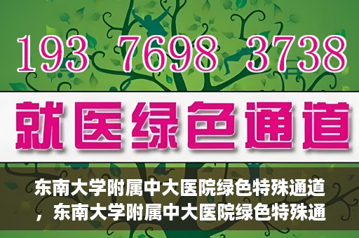 东南大学附属中大医院绿色特殊通道，东南大学附属中大医院绿色特殊通道，健康守护的快捷之路