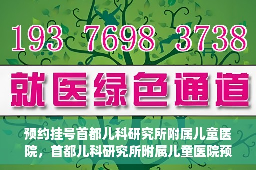 预约挂号首都儿科研究所附属儿童医院，首都儿科研究所附属儿童医院预约挂号指南