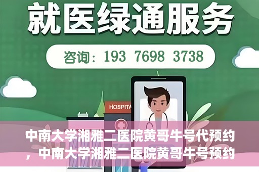 中南大学湘雅二医院黄哥牛号代预约，中南大学湘雅二医院黄哥牛号预约服务启动