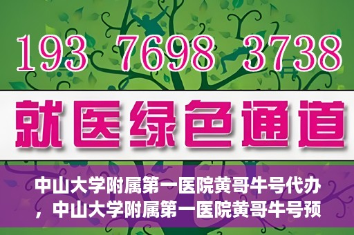 中山大学附属第一医院黄哥牛号代办，中山大学附属第一医院黄哥牛号预约挂号代办攻略