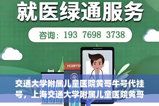 交通大学附属儿童医院黄哥牛号代挂号，上海交通大学附属儿童医院黄哥牛号代挂号攻略