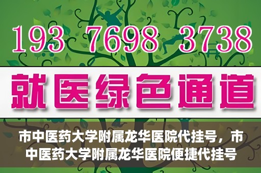 市中医药大学附属龙华医院代挂号，市中医药大学附属龙华医院便捷代挂号服务解析