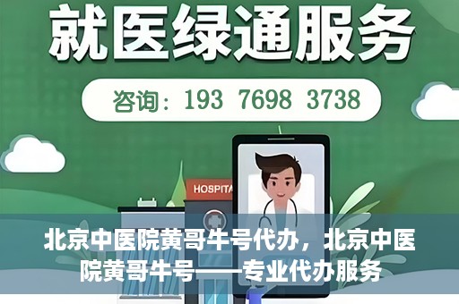 北京中医院黄哥牛号代办，北京中医院黄哥牛号——专业代办服务