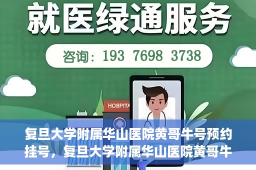 复旦大学附属华山医院黄哥牛号预约挂号，复旦大学附属华山医院黄哥牛号预约挂号攻略详解