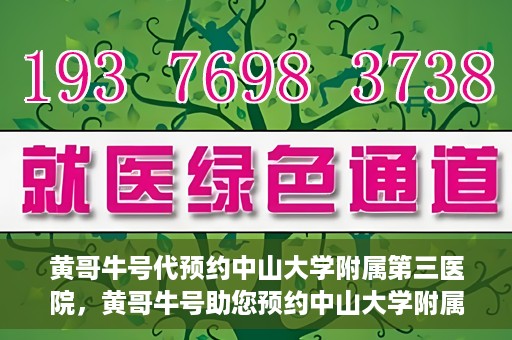 黄哥牛号代预约中山大学附属第三医院，黄哥牛号助您预约中山大学附属第三医院，一站式便捷医疗预约服务